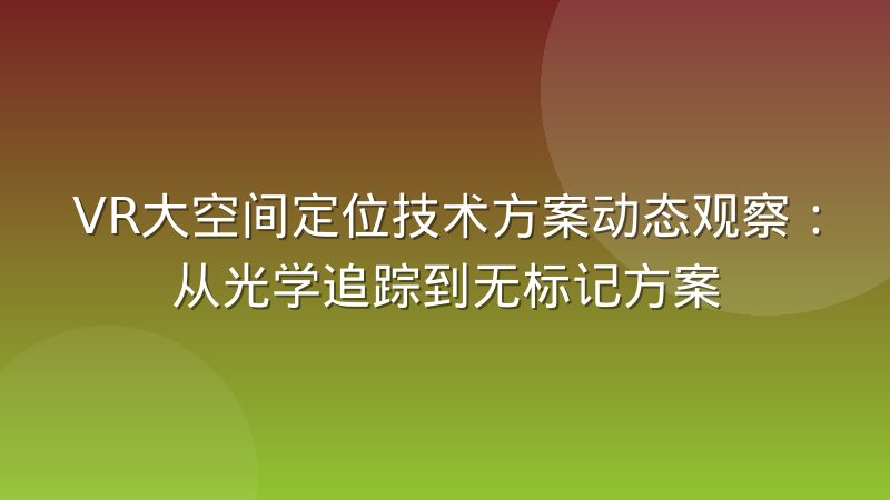 VR大空间定位技术方案动态观察：从光学追踪到无标记方案